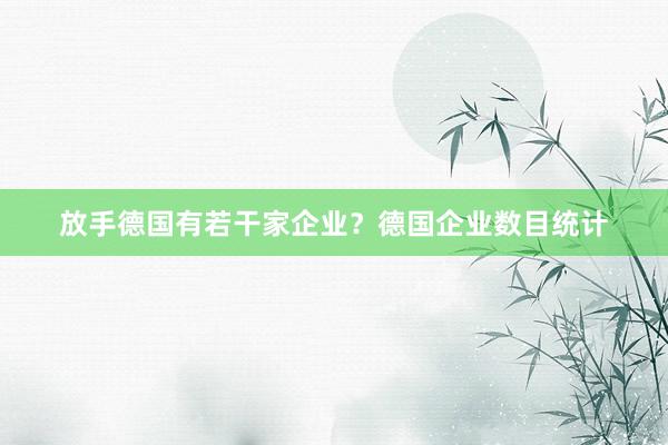 放手德国有若干家企业？德国企业数目统计