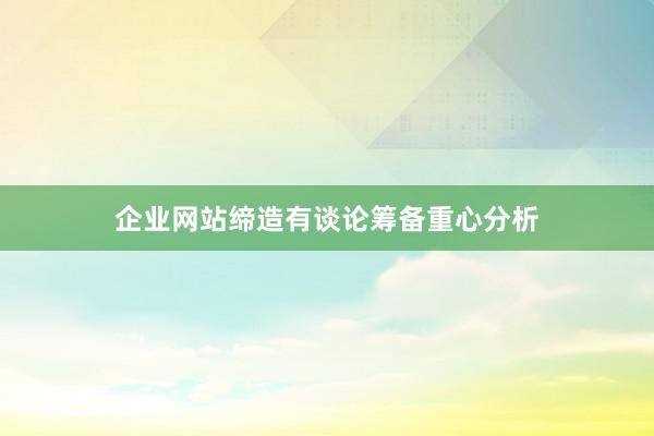 企业网站缔造有谈论筹备重心分析