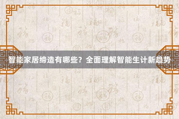 智能家居缔造有哪些？全面理解智能生计新趋势