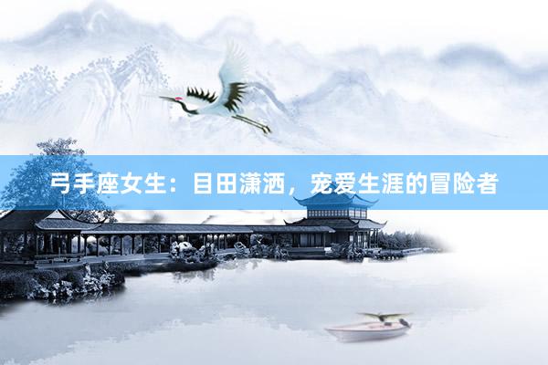 弓手座女生：目田潇洒，宠爱生涯的冒险者