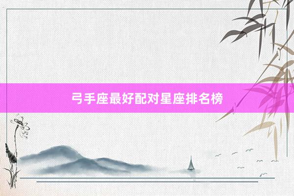 弓手座最好配对星座排名榜